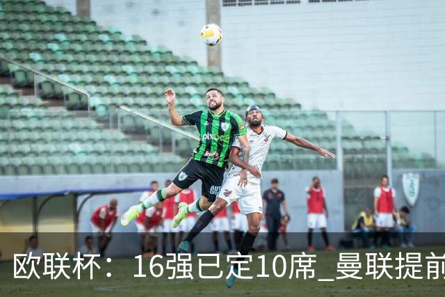 欧联杯：16强已定10席 曼联提前出线罗马还得拼